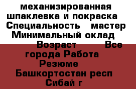 механизированная шпаклевка и покраска › Специальность ­ мастер › Минимальный оклад ­ 50 000 › Возраст ­ 37 - Все города Работа » Резюме   . Башкортостан респ.,Сибай г.